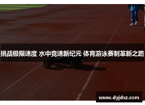 挑战极限速度 水中竞速新纪元 体育游泳赛制革新之路