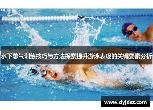 水下憋气训练技巧与方法探索提升游泳表现的关键要素分析