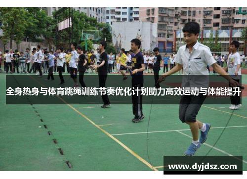 全身热身与体育跳绳训练节奏优化计划助力高效运动与体能提升