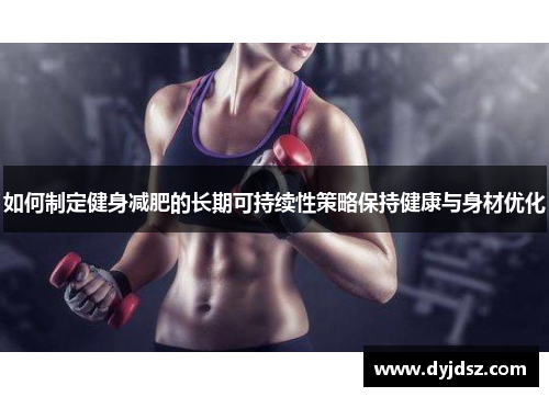 如何制定健身减肥的长期可持续性策略保持健康与身材优化